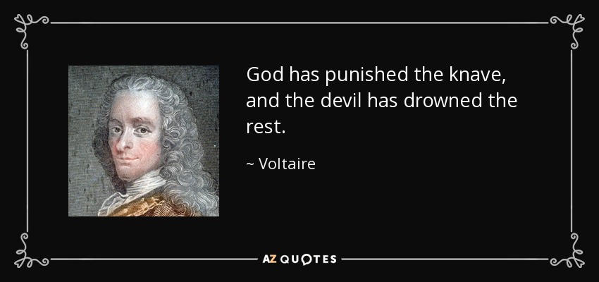 God has punished the knave, and the devil has drowned the rest. - Voltaire