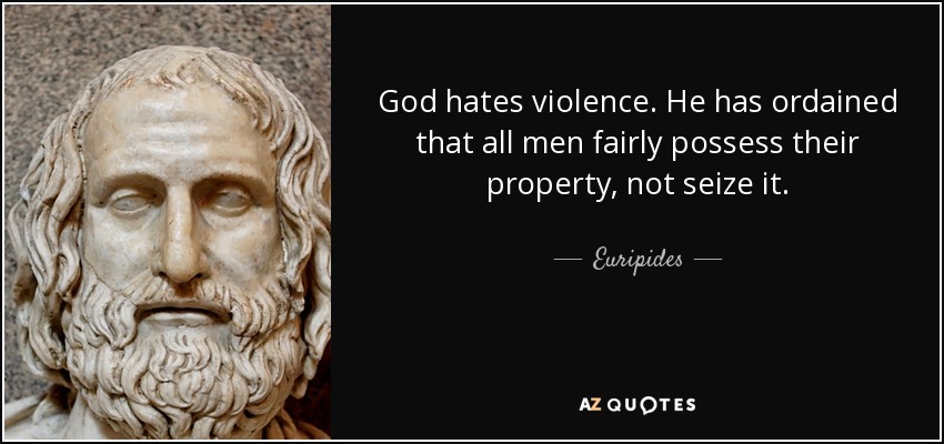 God hates violence. He has ordained that all men fairly possess their property, not seize it. - Euripides