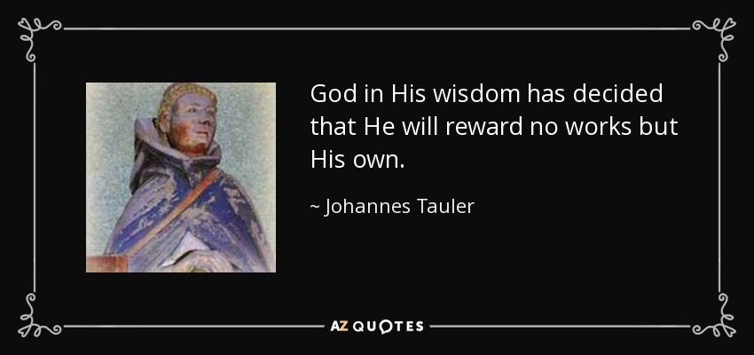 God in His wisdom has decided that He will reward no works but His own. - Johannes Tauler