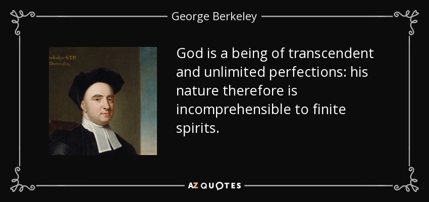 God is a being of transcendent and unlimited perfections: his nature therefore is incomprehensible to finite spirits. - George Berkeley