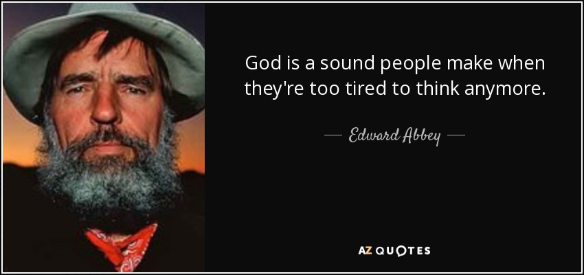 God is a sound people make when they're too tired to think anymore. - Edward Abbey