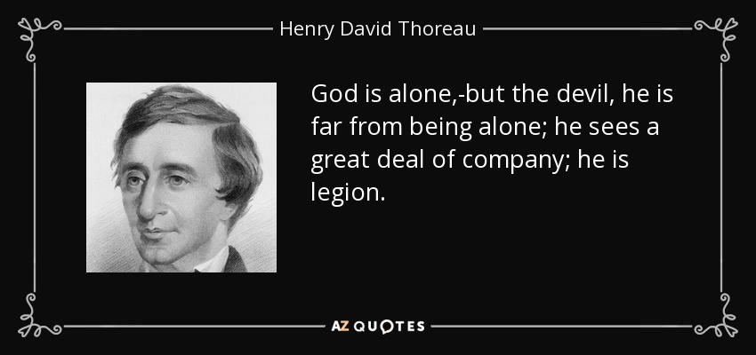God is alone,-but the devil, he is far from being alone; he sees a great deal of company; he is legion. - Henry David Thoreau