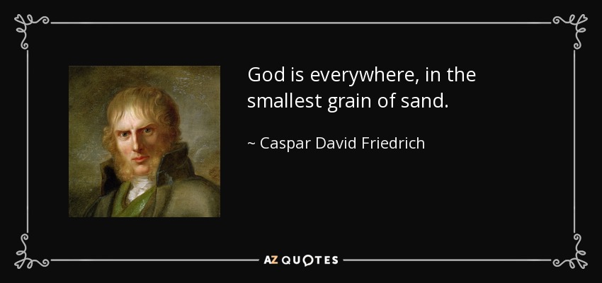 God is everywhere, in the smallest grain of sand. - Caspar David Friedrich