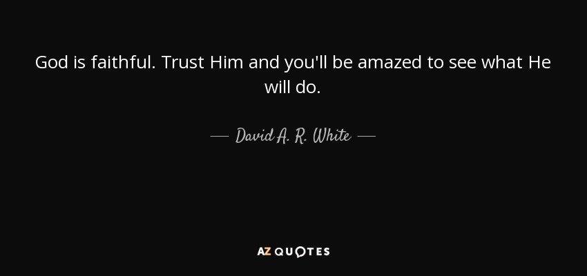 God is faithful. Trust Him and you'll be amazed to see what He will do. - David A. R. White