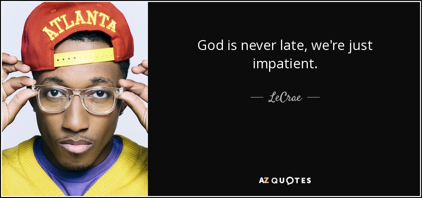 God is never late, we're just impatient. - LeCrae