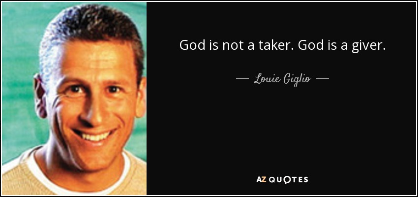 God is not a taker. God is a giver. - Louie Giglio