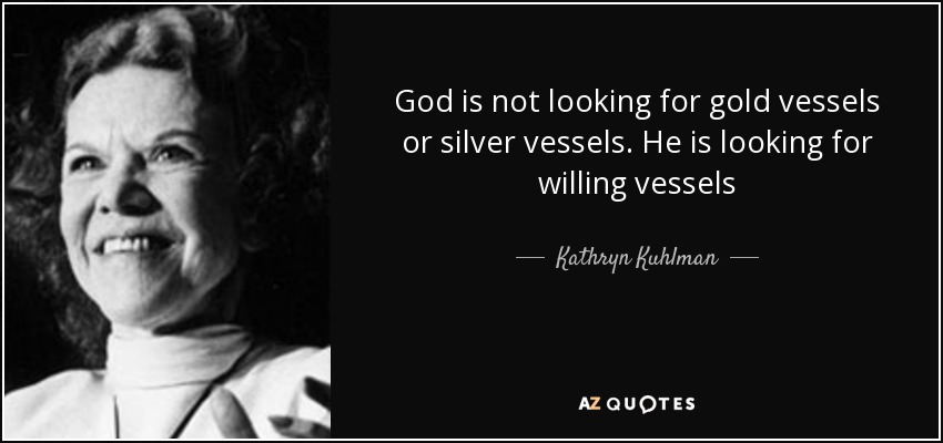 God is not looking for gold vessels or silver vessels. He is looking for willing vessels - Kathryn Kuhlman