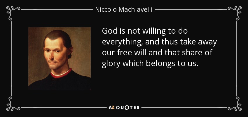 God is not willing to do everything, and thus take away our free will and that share of glory which belongs to us. - Niccolo Machiavelli