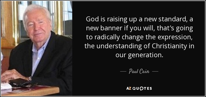 God is raising up a new standard, a new banner if you will, that's going to radically change the expression, the understanding of Christianity in our generation. - Paul Cain