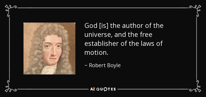 God [is] the author of the universe, and the free establisher of the laws of motion. - Robert Boyle