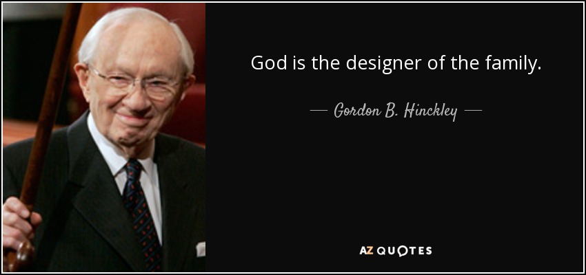 God is the designer of the family. - Gordon B. Hinckley