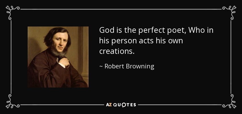 God is the perfect poet, Who in his person acts his own creations. - Robert Browning