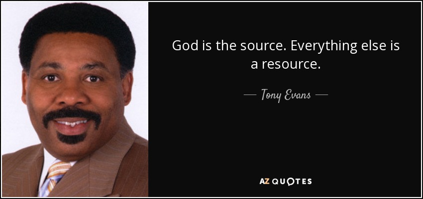 God is the source. Everything else is a resource. - Tony Evans