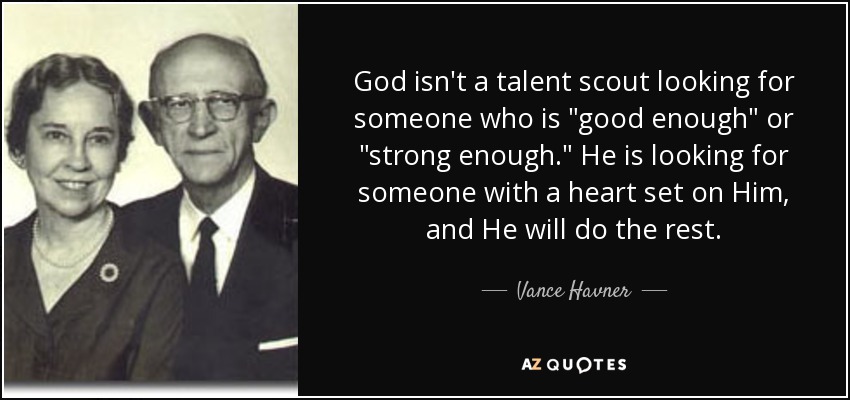 God isn't a talent scout looking for someone who is 