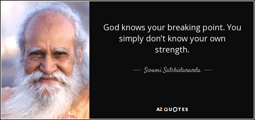 God knows your breaking point. You simply don’t know your own strength. - Swami Satchidananda