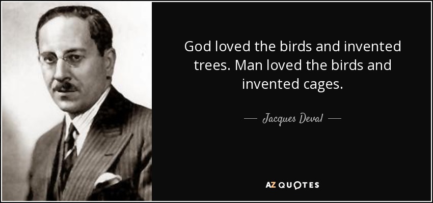 God loved the birds and invented trees. Man loved the birds and invented cages. - Jacques Deval