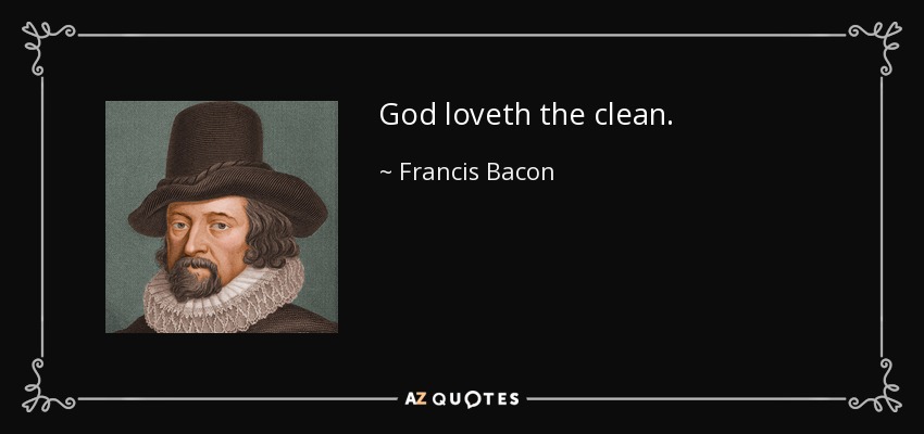 God loveth the clean. - Francis Bacon