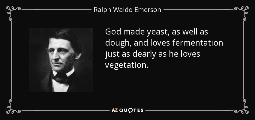 God made yeast, as well as dough, and loves fermentation just as dearly as he loves vegetation. - Ralph Waldo Emerson