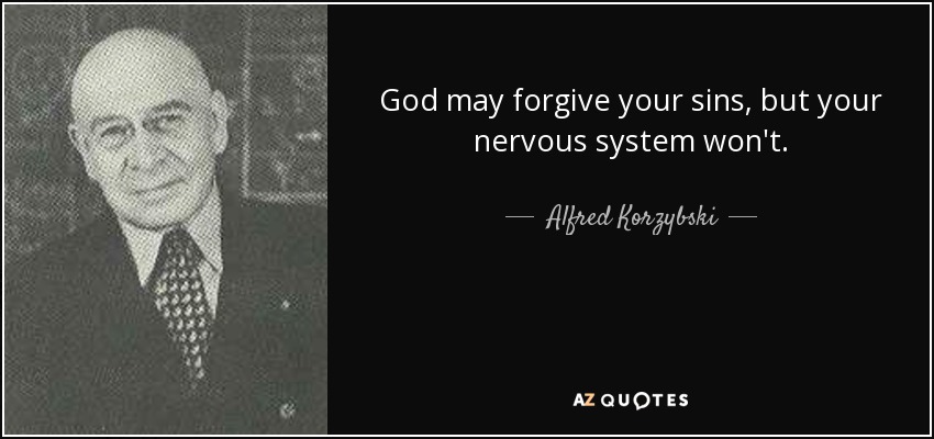 God may forgive your sins, but your nervous system won't. - Alfred Korzybski