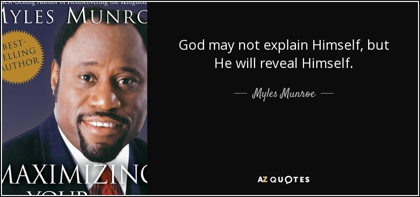 God may not explain Himself, but He will reveal Himself. - Myles Munroe