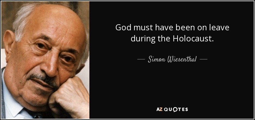 God must have been on leave during the Holocaust. - Simon Wiesenthal