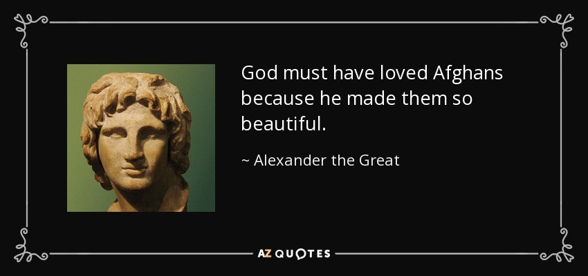 God must have loved Afghans because he made them so beautiful. - Alexander the Great