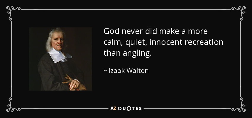 God never did make a more calm, quiet, innocent recreation than angling. - Izaak Walton