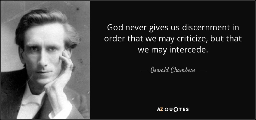God never gives us discernment in order that we may criticize, but that we may intercede. - Oswald Chambers