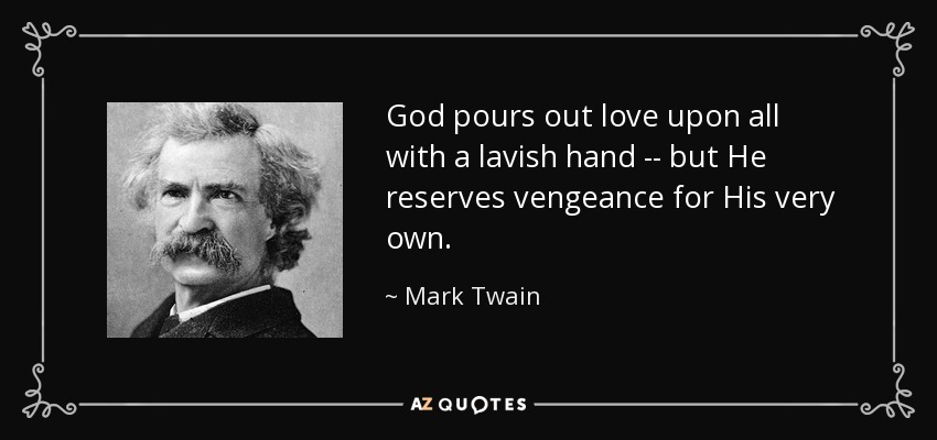 God pours out love upon all with a lavish hand -- but He reserves vengeance for His very own. - Mark Twain