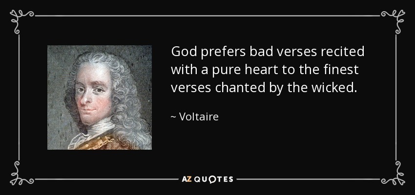 God prefers bad verses recited with a pure heart to the finest verses chanted by the wicked. - Voltaire