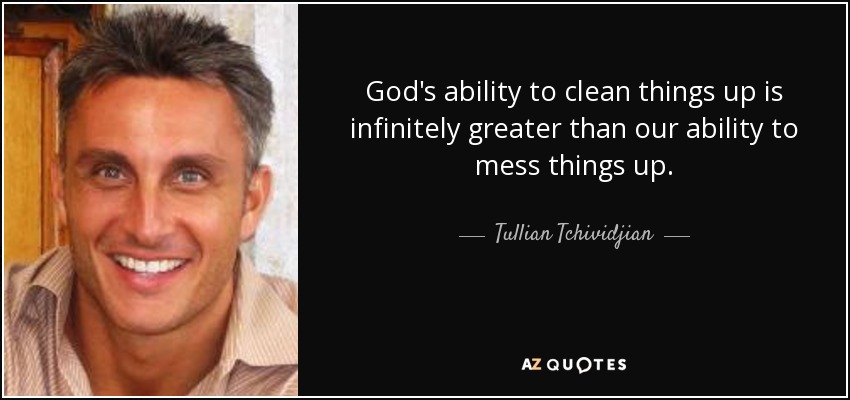 God's ability to clean things up is infinitely greater than our ability to mess things up. - Tullian Tchividjian