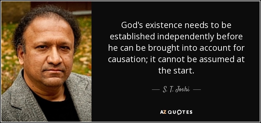 God's existence needs to be established independently before he can be brought into account for causation; it cannot be assumed at the start. - S. T. Joshi