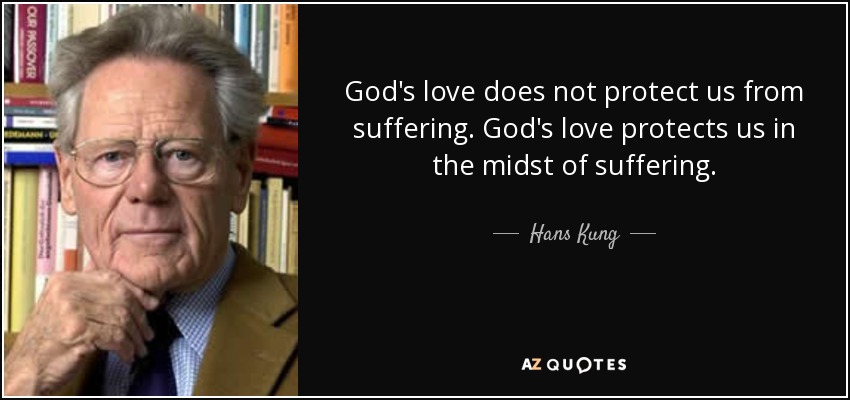 God's love does not protect us from suffering. God's love protects us in the midst of suffering. - Hans Kung