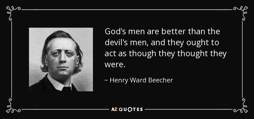 God's men are better than the devil's men, and they ought to act as though they thought they were. - Henry Ward Beecher