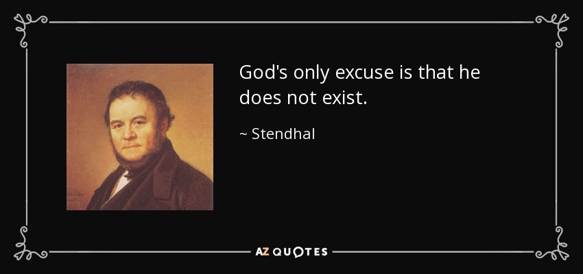 God's only excuse is that he does not exist. - Stendhal
