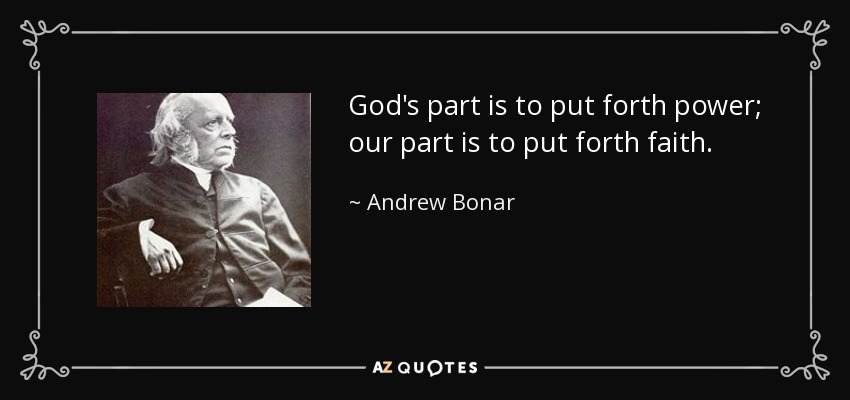God's part is to put forth power; our part is to put forth faith. - Andrew Bonar