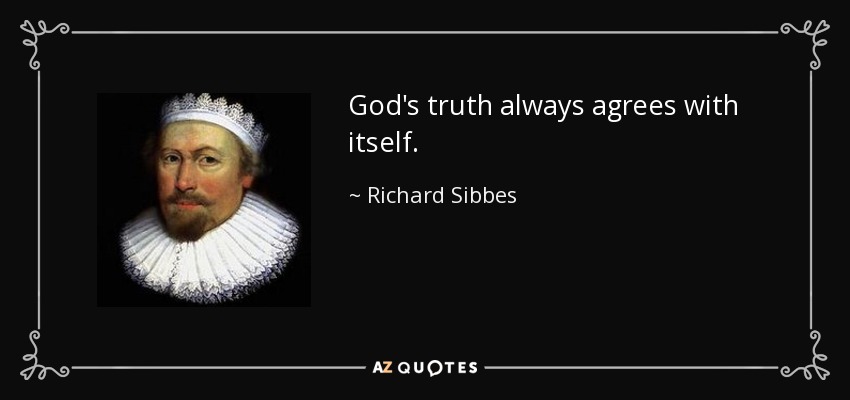 God's truth always agrees with itself. - Richard Sibbes