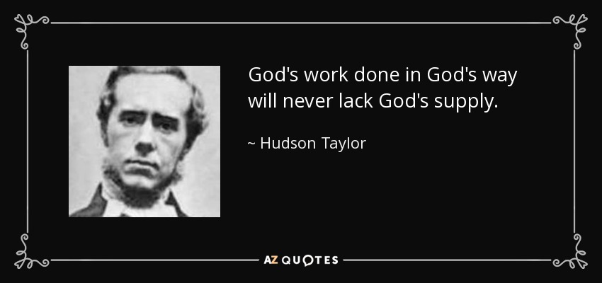 God's work done in God's way will never lack God's supply. - Hudson Taylor