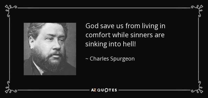 God save us from living in comfort while sinners are sinking into hell! - Charles Spurgeon