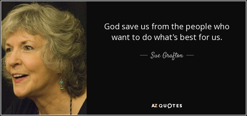 God save us from the people who want to do what's best for us. - Sue Grafton