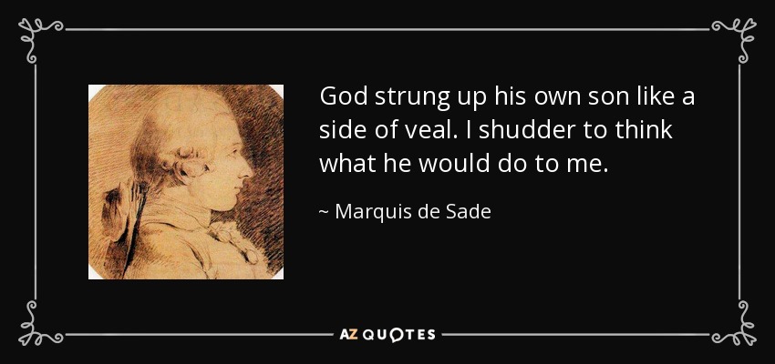 God strung up his own son like a side of veal. I shudder to think what he would do to me. - Marquis de Sade