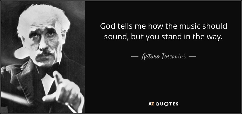 God tells me how the music should sound, but you stand in the way. - Arturo Toscanini