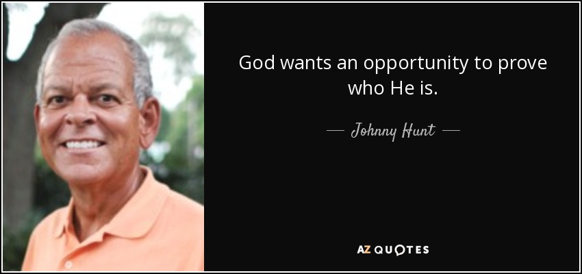 God wants an opportunity to prove who He is. - Johnny Hunt