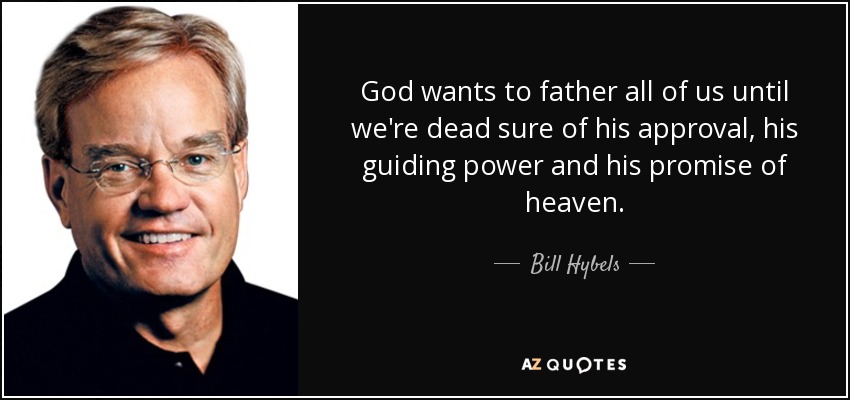 God wants to father all of us until we're dead sure of his approval, his guiding power and his promise of heaven. - Bill Hybels