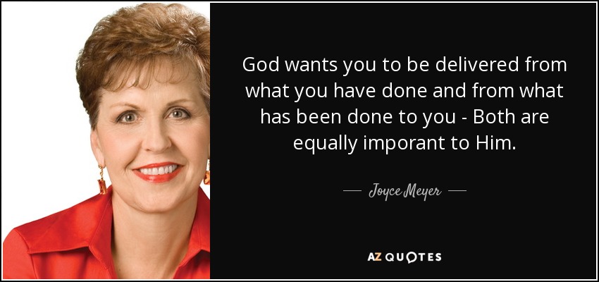 God wants you to be delivered from what you have done and from what has been done to you - Both are equally imporant to Him. - Joyce Meyer