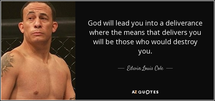 God will lead you into a deliverance where the means that delivers you will be those who would destroy you. - Edwin Louis Cole