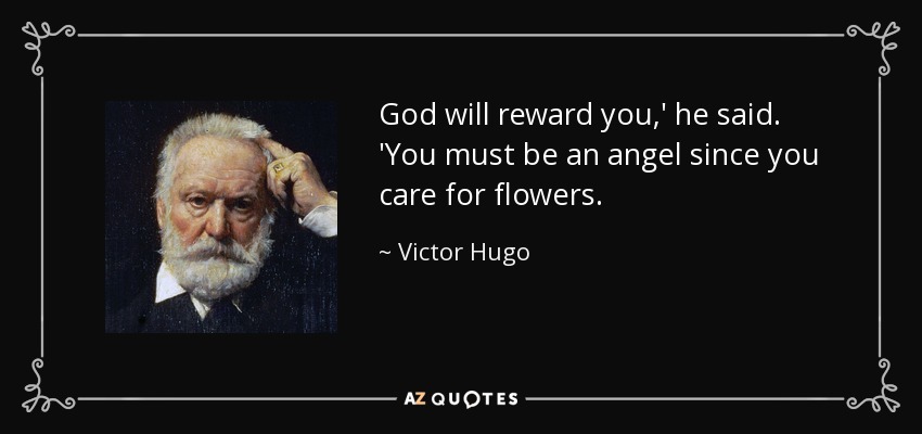 God will reward you,' he said. 'You must be an angel since you care for flowers. - Victor Hugo