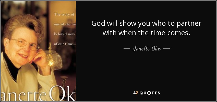 God will show you who to partner with when the time comes. - Janette Oke