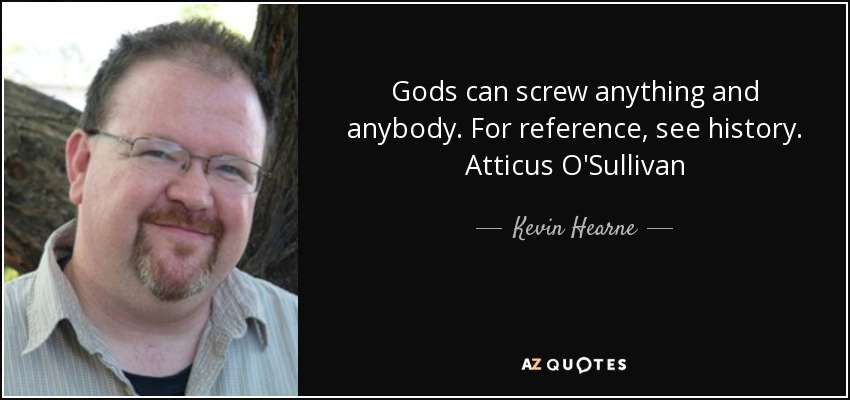 Gods can screw anything and anybody. For reference, see history. Atticus O'Sullivan - Kevin Hearne