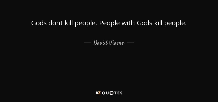 Gods dont kill people. People with Gods kill people. - David Viaene